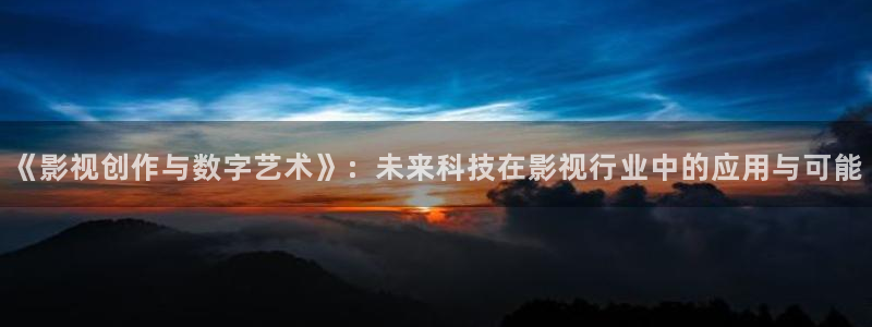 精品日韩欧美影院：《影视创作与数字艺术》：未来科技在影视行业中的应用与可能